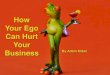 How Your Ego Can Hurt Your Business, by Adam Kidan