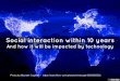 Social interaction within 10 years and how it will be impacted by technology