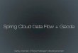 #GeodeSummit - Integration & Future Direction for Spring Cloud Data Flow & Geode