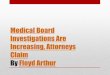 Medical board investigations are increasing attorneys claim by Floyd Arthur (PPT)