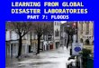 FLOOD DISASTERS PART 7. LEARNING FROM GLOBAL DISASTER LABORATORIES