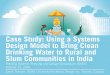 Case Study: Using a Systems Design Model to Bring Clean Drinking Water to Rural and Slum Communities in India