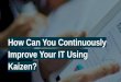 How Can You Continuously Improve Your IT Using Kaizen?