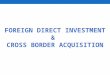 Foreign Direct Investment & Cross Border Acquisitions
