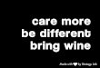 Care more. Be different. Bring wine