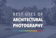 Best Uses of Architectural Photography