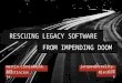 Agile Australia 2016 - Rescuing Legacy Software from Impending Doom