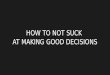 How to not suck at making good decisions