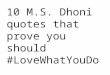 10 M.S. Dhoni quotes that prove you should #LoveWhatYouDo