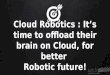 Cloud Robotics: It’s time to offload their brain on Cloud, for better Robotic future!