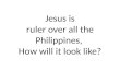 Jesus Reigns in the Philippines. How will it look like?