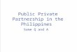 Public private partnership in the philippines by miner generalao
