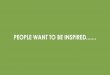 PEOPLE WANT TO BE INSPIRED
