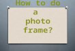 How to do a photo frame?