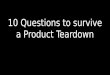 10 question to survive a product tear down