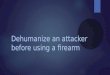 Dehumanize an attacker before using a firearm slideshare