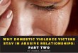 Why Domestic Violence Victims Stay in Abusive Relationships: Part Two