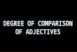 DEGREE OF COMPARISON OF ADJECTIVES