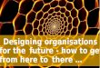 Designing organisations for the future - how to get from here to there - workshop prep 1