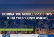 Dominating Mobile PPC: 3 Tips to 3X Your Conversions - SMX East
