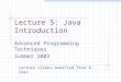 Lecture 5: Java Introduction Advanced Programming Techniques Summer 2003 Lecture slides modified from B. Char