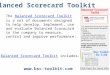 Www.bsc-toolkit.com Balanced Scorecard Toolkit The Balanced Scorecard Toolkit is a set of documents designed to help develop, implement, use and evaluate