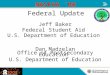 Federal Update Jeff Baker Federal Student Aid U.S. Department of Education Dan Madzelan Office of Postsecondary Education U.S. Department of Education