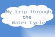 By: Darline Douangvilay 4 th grade My trip through the Water Cycle
