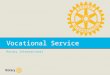 Vocational Service Rotary International. Vocational Service is one of Rotary’s Avenues of Service. Through Vocational Service we: – Serve others by using