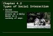 Chapter 4.2 Types of Social Interaction Social interaction occurs on a daily basis in a variety of ways
