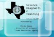 Science Diagnostic Training February 18, 2006 Presented by: Chris Comer Director of Science Texas Education Agency