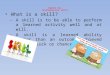 Chapter Two Developing your skills What is a skill? – A skill is to be able to perform a learned activity well and at will. – A skill is a learned ability