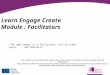 “The new leader is a facilitator, not an order giver.” - John Naisbitt Learn Engage Create Module : Facilitators This project has been funded with support