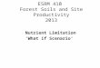 ESRM 410 Forest Soils and Site Productivity 2013 Nutrient Limitation ‘What if Scenario’