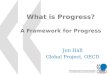 What is Progress? A Framework for Progress Jon Hall Global Project, OECD