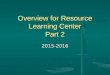 Overview for Resource Learning Center Part 2 2015-2016