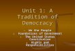 Unit 1: A Tradition of Democracy 1. We the People 2. Foundations of Government 3. The United States Constitution 4. Rights and Responsibilities