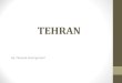 TEHRAN By: Faranak Bozorgmehri. Tehran is the capital of Iran and Tehran Province. With a population of 8.5 million people and the total area of 18,814