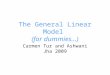 The General Linear Model (for dummies…) Carmen Tur and Ashwani Jha 2009
