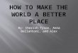 By: Cherish Tyson, Anna Bellantoni, and Alex.   There’s many different ways that people can change the world, even the most little things can make a