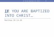 IF YOU ARE BAPTIZED INTO CHRIST… Matthew 28:18-20 1 IF You Are Baptized Into Christ