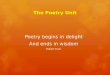 The Poetry Unit Poetry begins in delight And ends in wisdom Robert Frost