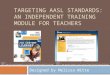TARGETING AASL STANDARDS: AN INDEPENDENT TRAINING MODULE FOR TEACHERS Designed by Melissa Witte Image:
