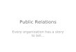 Public Relations Every organization has a story to tell…