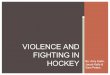 By: Amy Earle, Jacob Kelly & Sam Peters VIOLENCE AND FIGHTING IN HOCKEY
