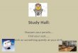 Study Hall: Sharpen your pencils…. Find your seat…… Work on something quietly at your desk…