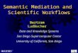 Semantic Mediation and Scientific Workflows Bertram Ludäscher Data and Knowledge Systems San Diego Supercomputer Center University of California, San Diego