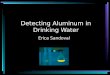 Detecting Aluminum in Drinking Water Erica Sandoval
