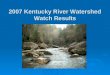 2007 Kentucky River Watershed Watch Results. What and when?  Herbicides in the Spring 23 samples in May + 30 nutrient samples in Eastern Kentucky  Pathogens
