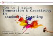 How to inspire Innovation & Creativity in students’ learning Presented by Rehab Bader & Sonia Lopes